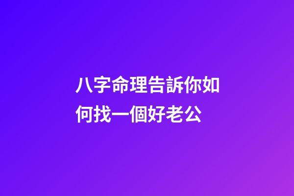 八字命理告訴你如何找一個好老公