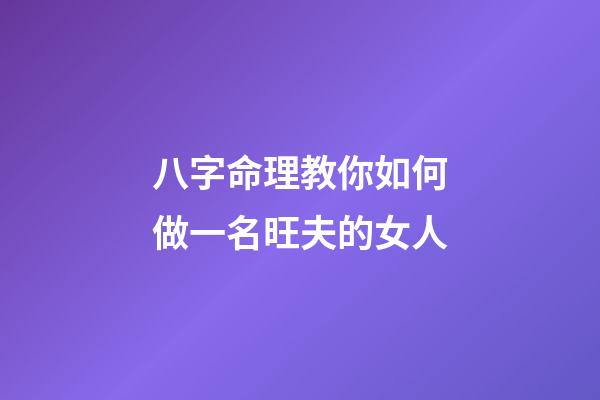 八字命理教你如何做一名旺夫的女人