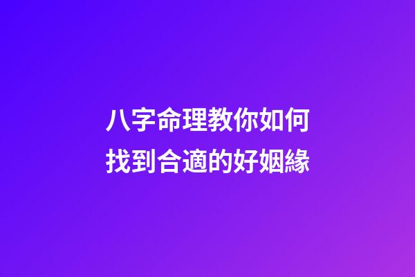 八字命理教你如何找到合適的好姻緣