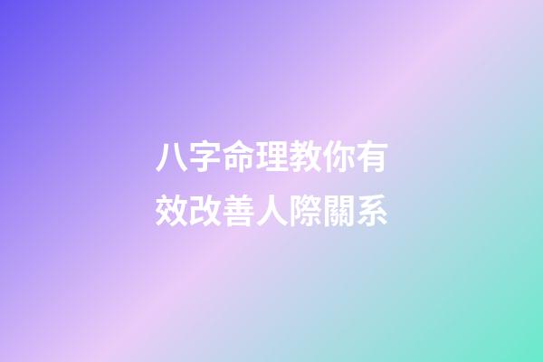 八字命理教你有效改善人際關系