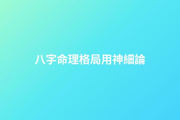 八字命理格局用神細論
