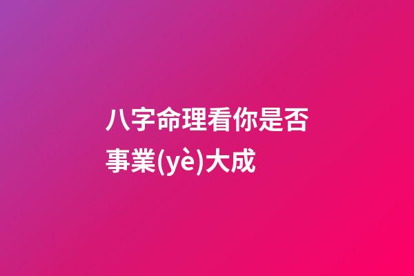 八字命理看你是否事業(yè)大成