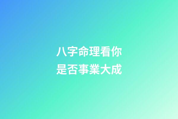 八字命理看你是否事業大成