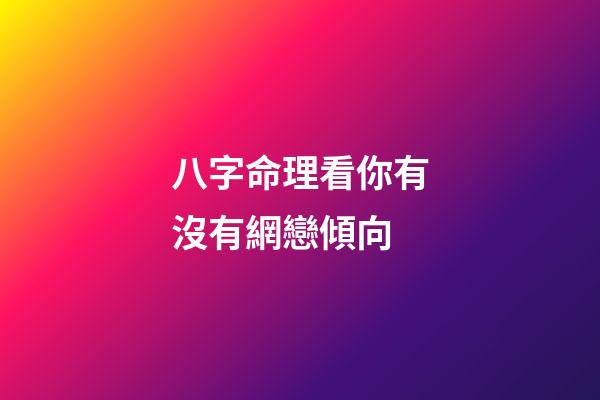 八字命理看你有沒有網戀傾向