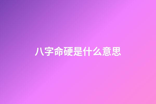 八字命硬是什么意思