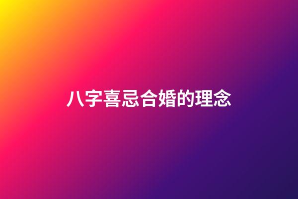 八字喜忌合婚的理念