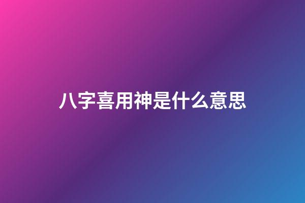 八字喜用神是什么意思