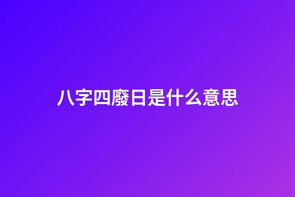 八字四廢日是什么意思