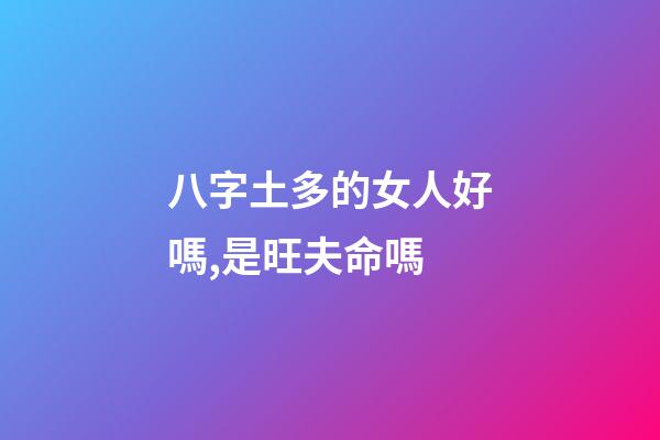 八字土多的女人好嗎,是旺夫命嗎