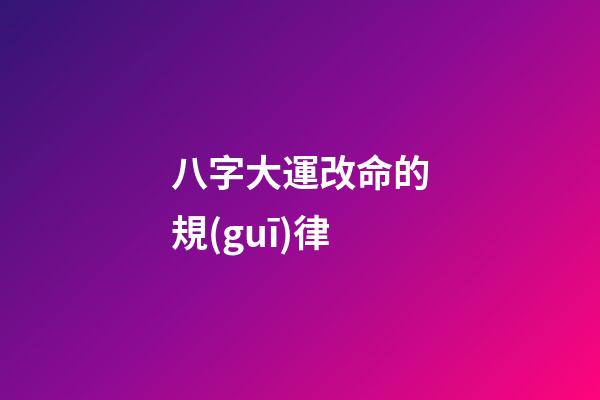八字大運改命的規(guī)律