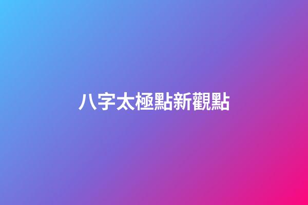八字太極點新觀點