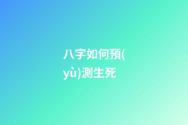 八字如何預(yù)測生死