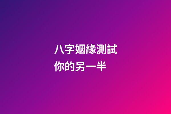 八字姻緣測試你的另一半