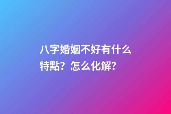 八字婚姻不好有什么特點？怎么化解？