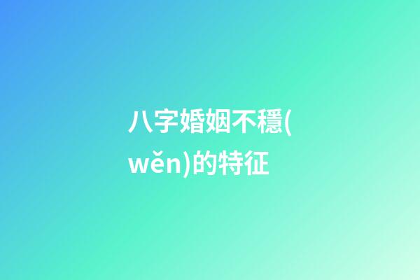 八字婚姻不穩(wěn)的特征