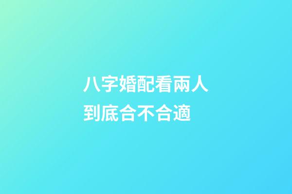 八字婚配看兩人到底合不合適