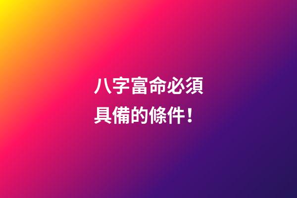 八字富命必須具備的條件！