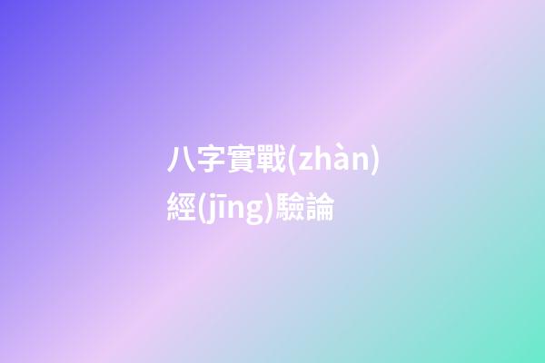 八字實戰(zhàn)經(jīng)驗論