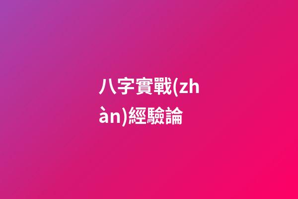 八字實戰(zhàn)經驗論