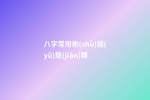 八字常用術(shù)語(yǔ)簡(jiǎn)釋