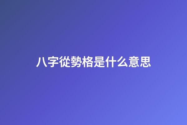 八字從勢格是什么意思