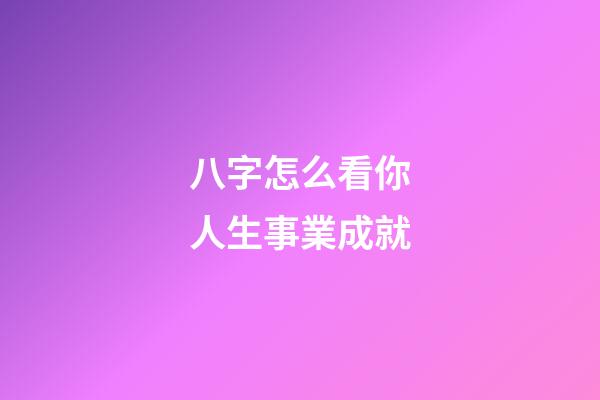 八字怎么看你人生事業成就