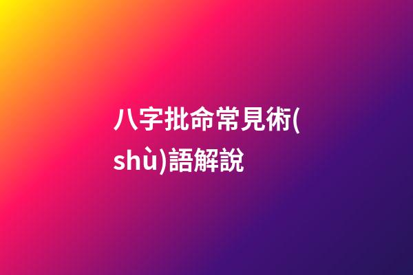 八字批命常見術(shù)語解說