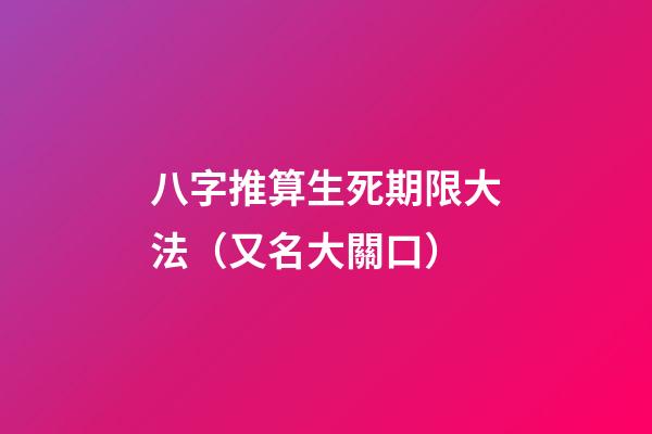 八字推算生死期限大法（又名大關口）