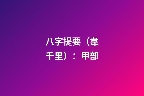 八字提要（韋千里）：甲部
