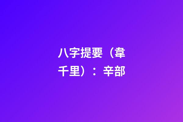 八字提要（韋千里）：辛部