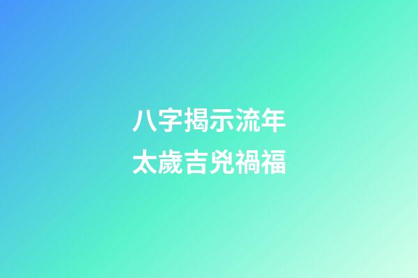 八字揭示流年太歲吉兇禍福