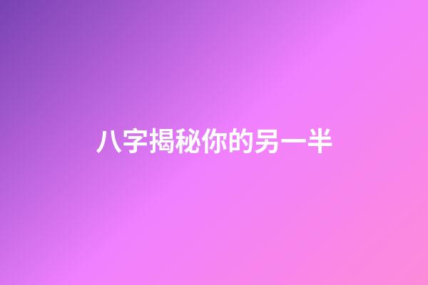 八字揭秘你的另一半