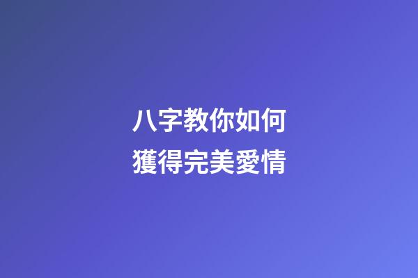 八字教你如何獲得完美愛情