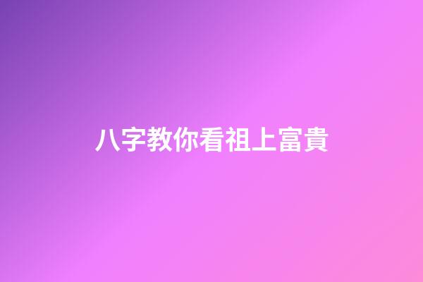 八字教你看祖上富貴