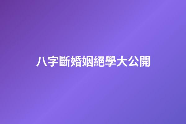八字斷婚姻絕學大公開