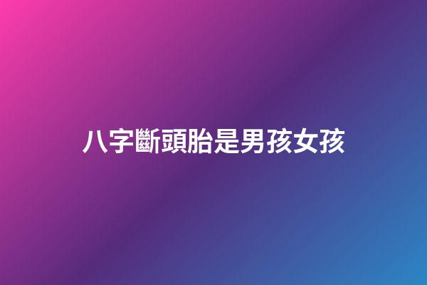 八字斷頭胎是男孩女孩