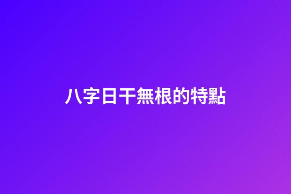 八字日干無根的特點