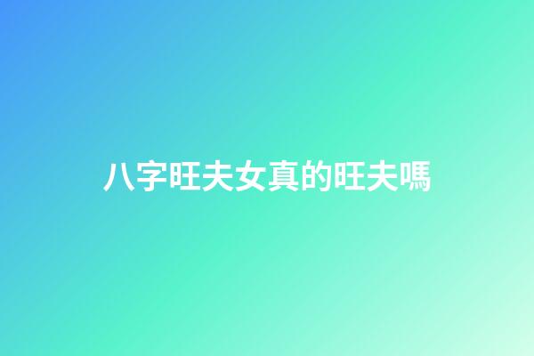 八字旺夫女真的旺夫嗎?