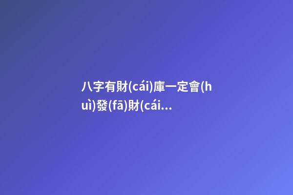 八字有財(cái)庫一定會(huì)發(fā)財(cái)嗎