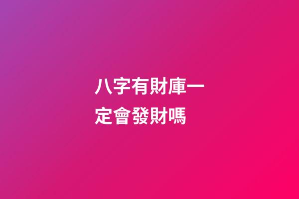 八字有財庫一定會發財嗎