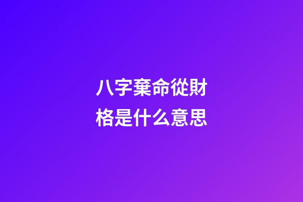 八字棄命從財格是什么意思