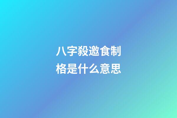 八字殺邀食制格是什么意思