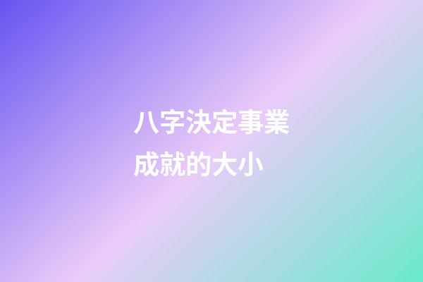 八字決定事業成就的大小