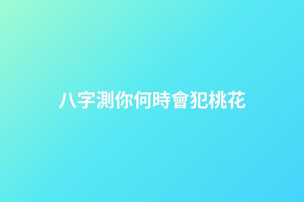 八字測你何時會犯桃花