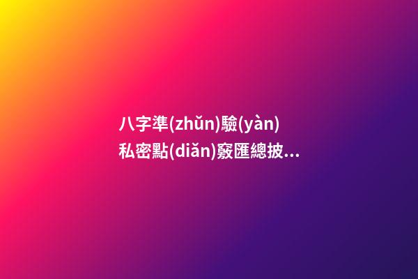 八字準(zhǔn)驗(yàn)私密點(diǎn)竅匯總披露