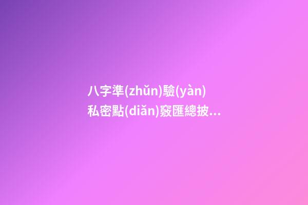 八字準(zhǔn)驗(yàn)私密點(diǎn)竅匯總披露（下）