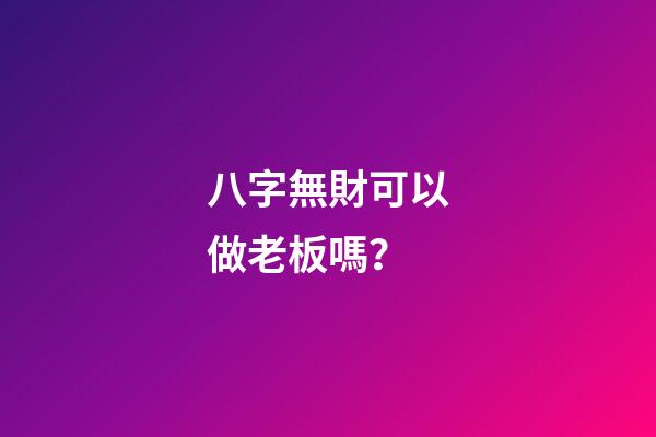 八字無財可以做老板嗎？