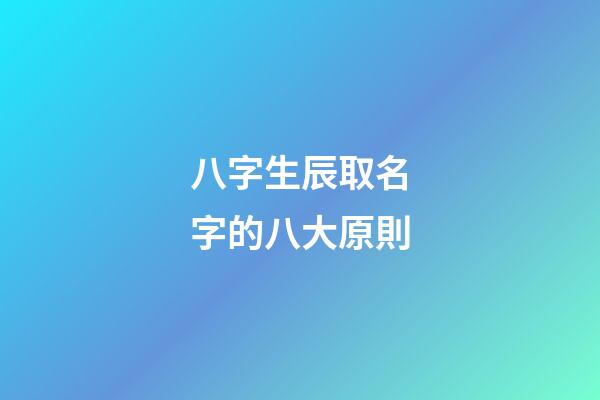 八字生辰取名字的八大原則