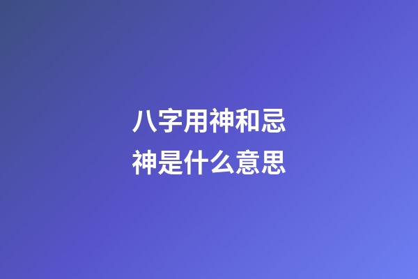 八字用神和忌神是什么意思