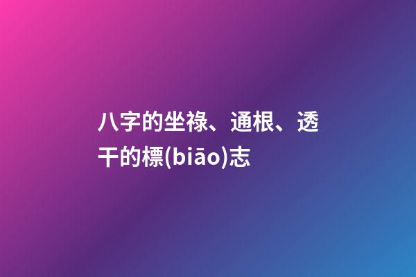 八字的坐祿、通根、透干的標(biāo)志